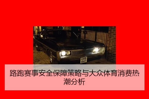 lu-pao-sai-shi-an-quan-bao-zhang-ce-lve-yu-da-zhong-ti-yu-xiao-fei-re-chao-fen-xi-2-411.jpg